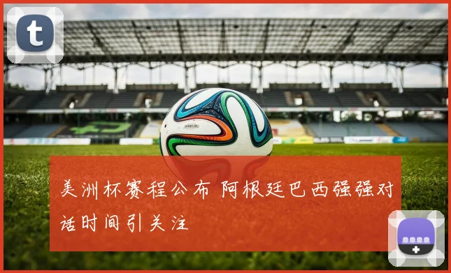 美洲杯赛程公布 阿根廷巴西强强对话时间引关注