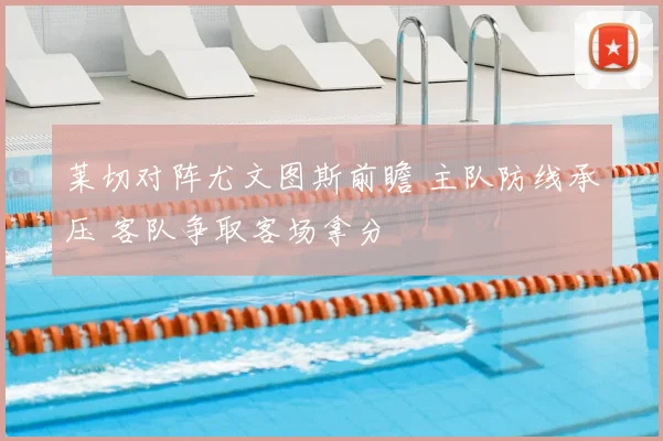 莱切对阵尤文图斯前瞻 主队防线承压 客队争取客场拿分