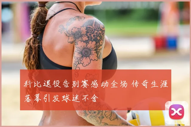 科比退役告别赛感动全场 传奇生涯落幕引发球迷不舍