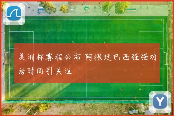 美洲杯赛程公布 阿根廷巴西强强对话时间引关注