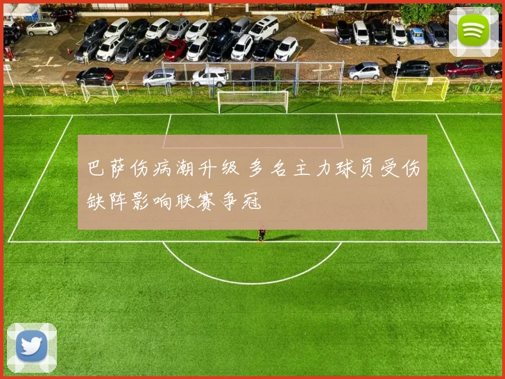 巴萨伤病潮升级 多名主力球员受伤缺阵影响联赛争冠