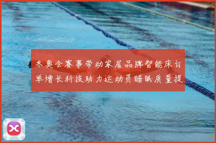 冬奥会赛事带动家居品牌智能床订单增长科技助力运动员睡眠质量提升