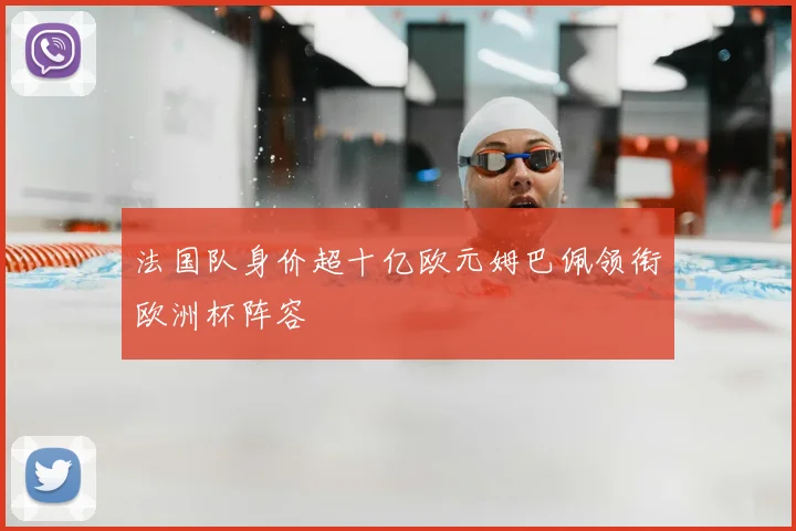法国队身价超十亿欧元姆巴佩领衔欧洲杯阵容