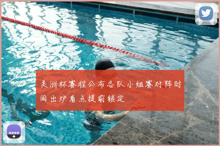 美洲杯赛程公布各队小组赛对阵时间出炉看点提前锁定