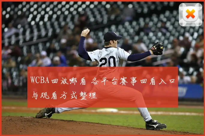 WCBA回放哪看 各平台赛事回看入口与观看方式整理