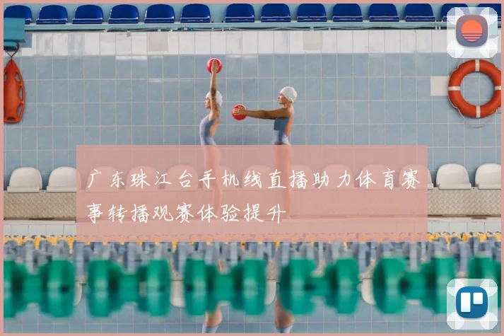 广东珠江台手机线直播助力体育赛事转播观赛体验提升