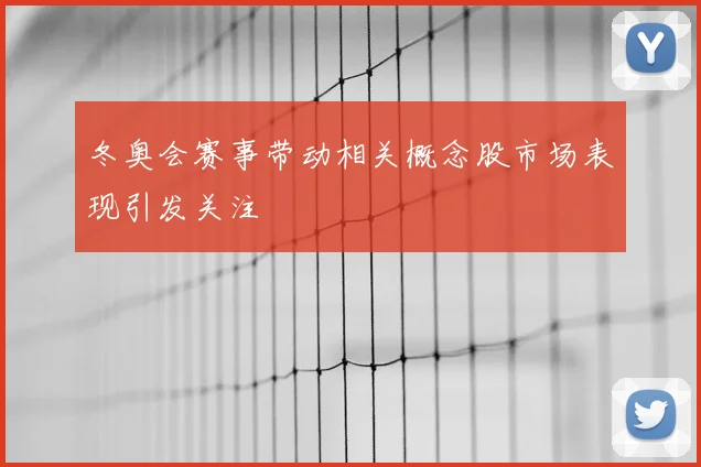 冬奥会赛事带动相关概念股市场表现引发关注