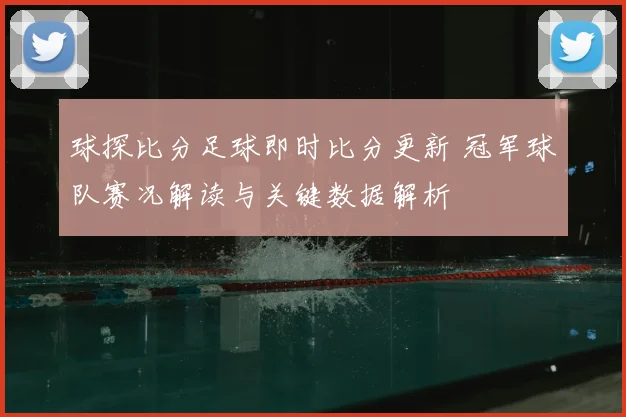 球探比分足球即时比分更新 冠军球队赛况解读与关键数据解析