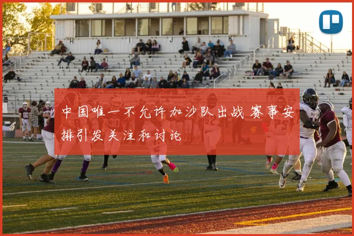 中国唯一不允许加沙队出战 赛事安排引发关注和讨论