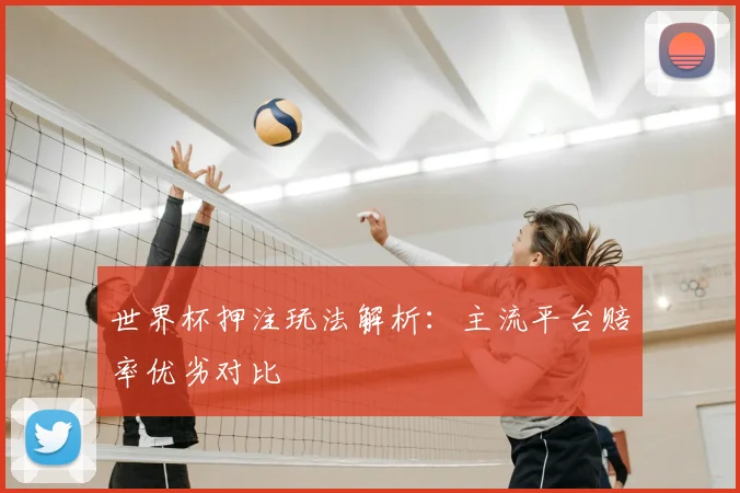 世界杯押注玩法解析：主流平台赔率优劣对比