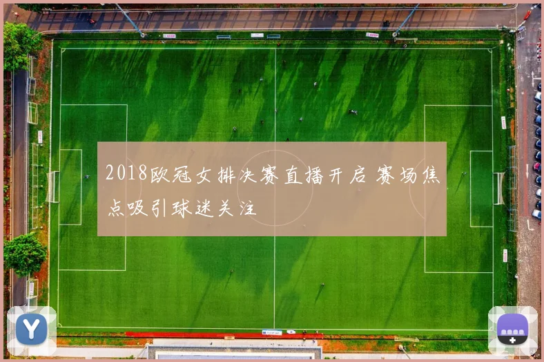 2018欧冠女排决赛直播开启 赛场焦点吸引球迷关注