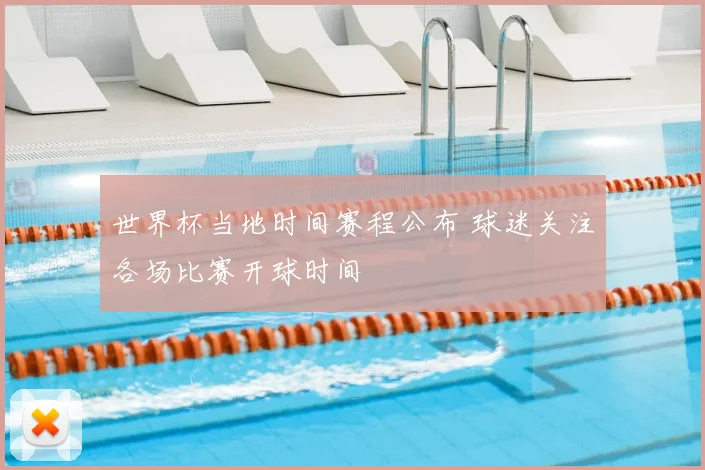 世界杯当地时间赛程公布 球迷关注各场比赛开球时间