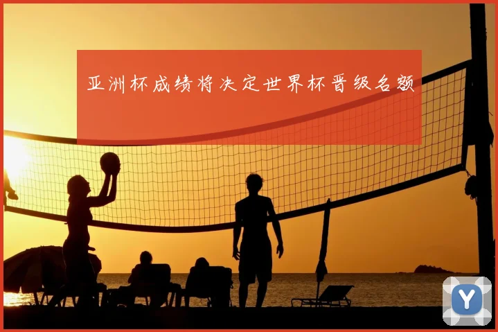 亚洲杯成绩将决定世界杯晋级名额